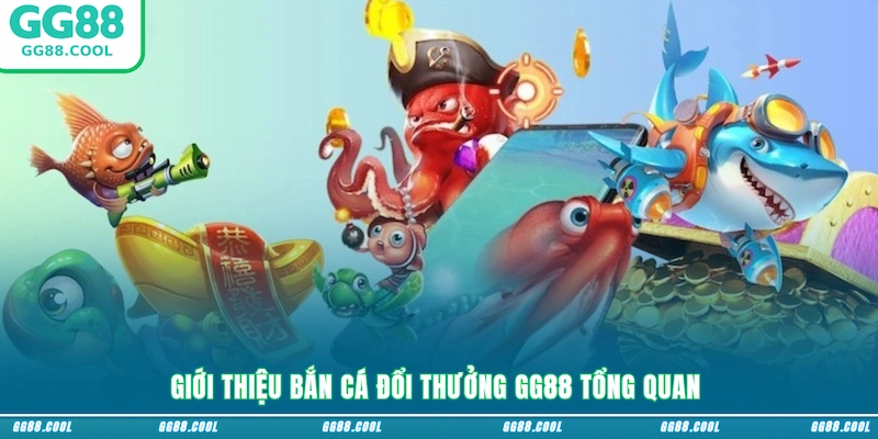 Giới thiệu bắn cá đổi thưởng GG88 tổng quan