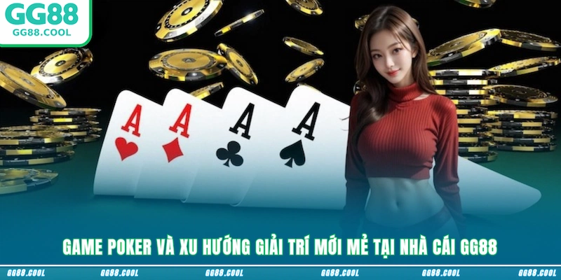 Game Poker và xu hướng giải trí mới mẻ tại nhà cái GG88