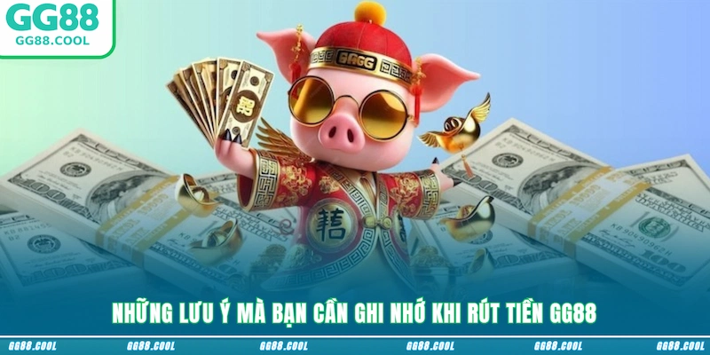 Những lưu ý mà bạn cần ghi nhớ khi rút tiền GG88
